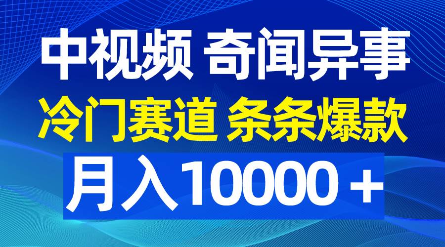 中视频奇闻异事，冷门赛道条条爆款，月入10000＋-星河网创