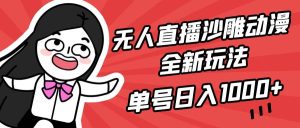 无人直播沙雕动漫全新玩法，单号日入1000+，小白可做，详细教程-星河网创