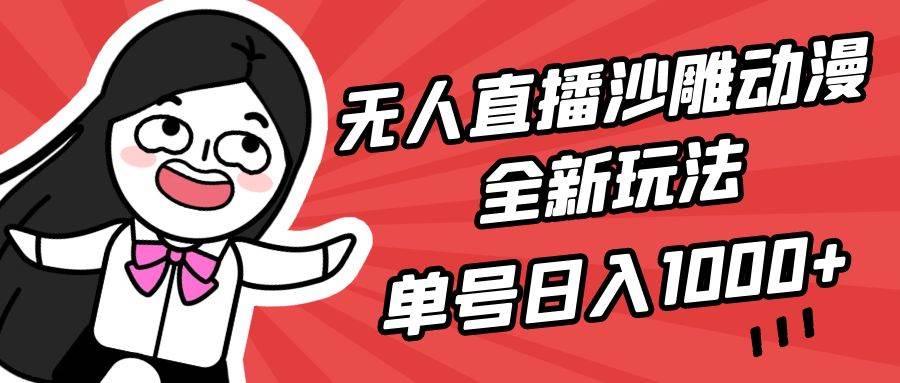 无人直播沙雕动漫全新玩法，单号日入1000+，小白可做，详细教程-星河网创