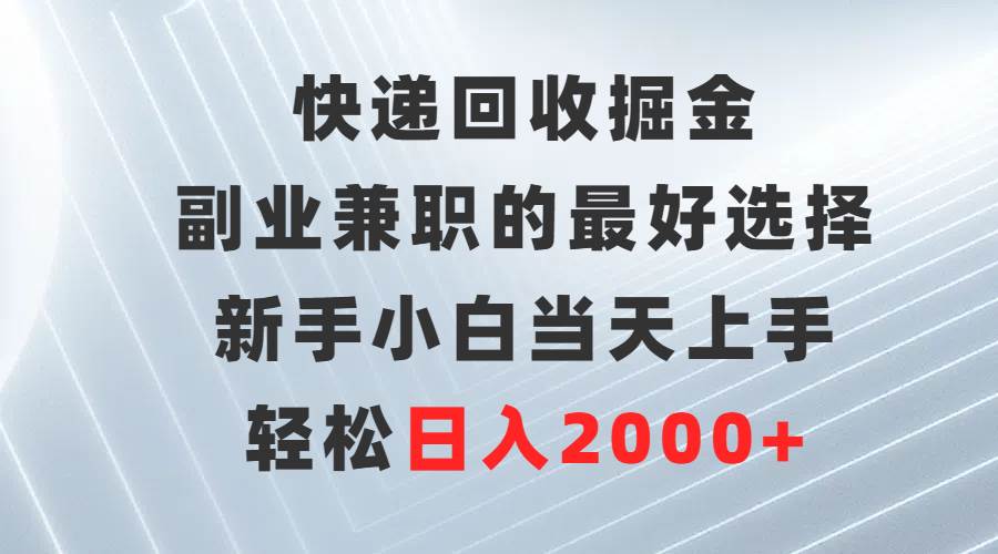 快递回收掘金，副业兼职的最好选择，新手小白当天上手，轻松日入2000+-星河网创