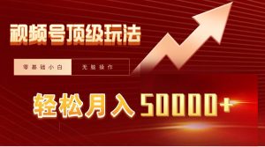 视频号短剧搬运狂怼玩法，零基础小白月入50000+-星河网创