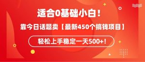 适合0基础小白！靠今日话题卖【最新450个搞钱方法】轻松上手稳定一天500+！-星河网创