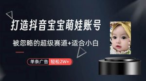 打造抖音宝宝账号，一条广告2W，大部分人忽略的超级赛道（教程+素材+软件）-星河网创