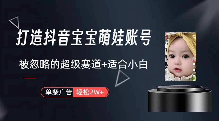 打造抖音宝宝账号，一条广告2W，大部分人忽略的超级赛道（教程+素材+软件）-星河网创