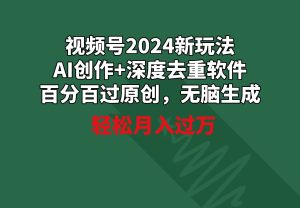 视频号2024新玩法，AI创作+深度去重软件 百分百过原创，无脑生成，月入过万-星河网创
