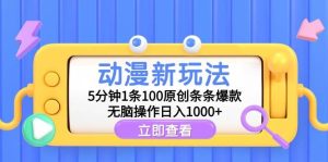 动漫新玩法，5分钟1条100原创条条爆款，无脑操作日入1000+-星河网创