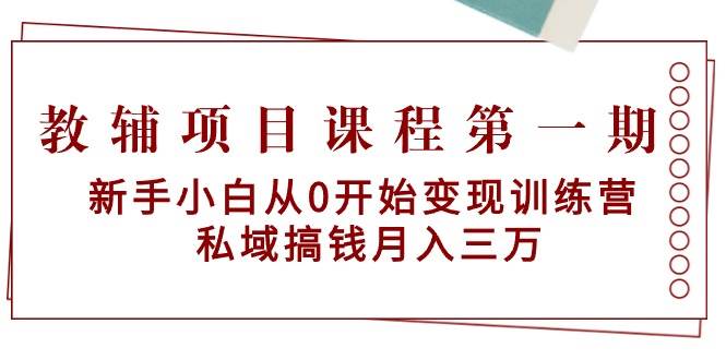 教辅项目课程第一期：新手小白从0开始变现训练营  私域搞钱月入三万-星河网创
