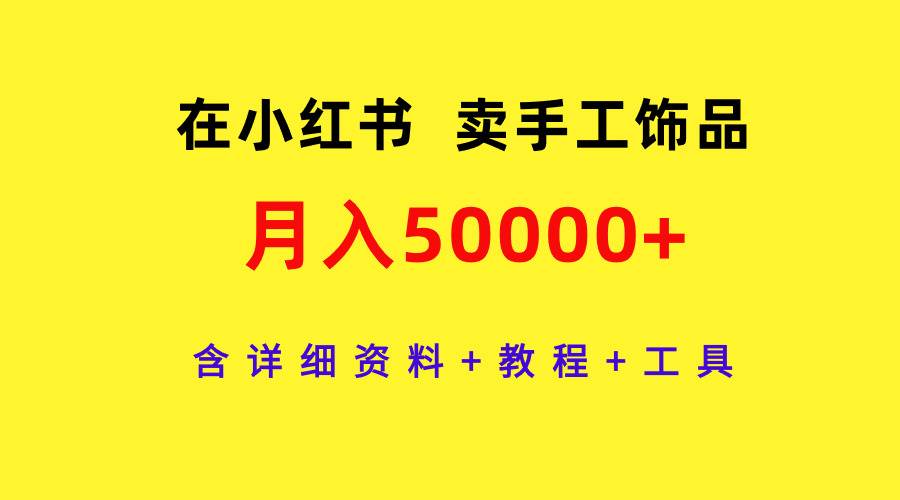 在小红书卖手工饰品,月入50000+,含详细资料+教程+工具-星河网创