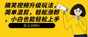 搞笑视频升级玩法，简单混剪，轻松涨粉，小白也能上手，日入1000+教程+素材-星河网创