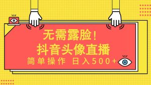 无需露脸！Ai头像直播项目，简单操作日入500+！-星河网创