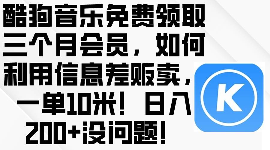 酷狗音乐免费领取三个月会员,利用信息差贩卖,一单10米!日入200+没问题-星河网创