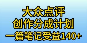 大众点评创作分成，一篇笔记收益140+，新风口第一波，作品制作简单，小…-星河网创