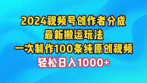 2024视频号创作者分成，最新搬运玩法，一次制作100条纯原创视频，日入1000+-星河网创