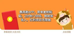 2靠两款APP，简单复制粘贴，2分钟八块钱，做就有收入，红利项目无限做-星河网创