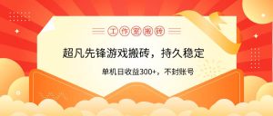工作室超凡先锋游戏搬砖，单机日收益300+！零风控！-星河网创