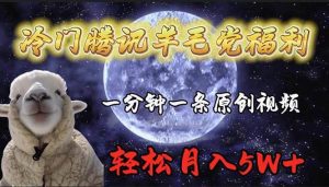 冷门腾讯羊毛党福利，1分钟中一条原创视频，轻松月入50000+-星河网创