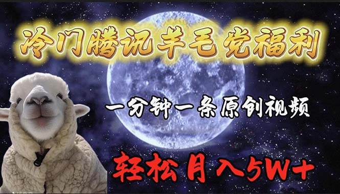 冷门腾讯羊毛党福利，1分钟中一条原创视频，轻松月入50000+-星河网创