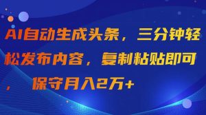 AI自动生成头条，三分钟轻松发布内容，复制粘贴即可， 保守月入2万+-星河网创