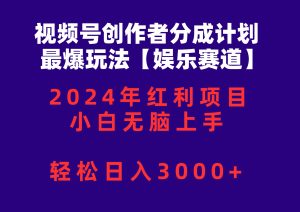 视频号创作者分成2024最爆玩法【娱乐赛道】，小白无脑上手，轻松日入3000+-星河网创