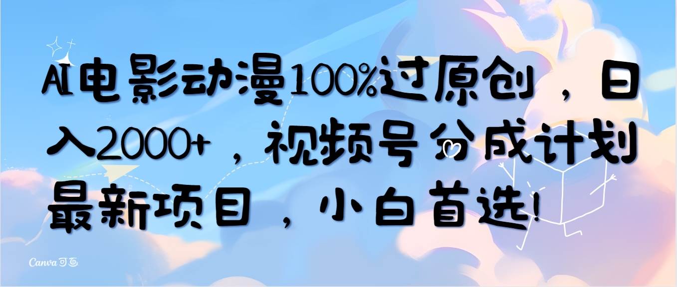 AI电影动漫100%过原创，日入2000+，视频号分成计划最新项目，小白首选！-星河网创