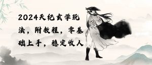 2024天纪玄学玩法，零基础上手，稳定收入（教程+工具）-星河网创