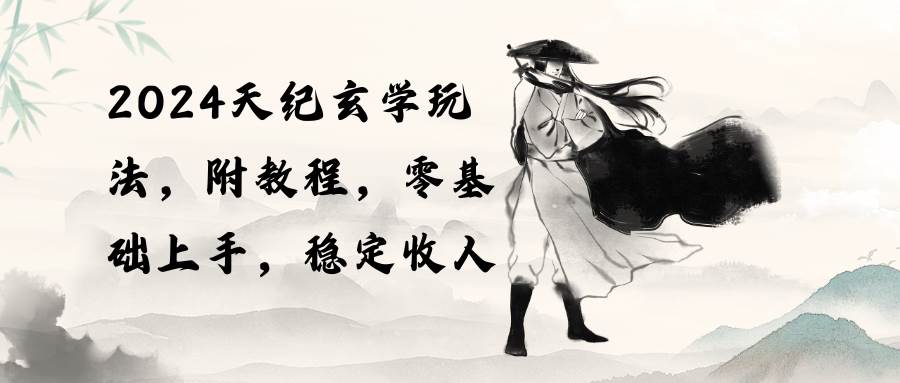 2024天纪玄学玩法，零基础上手，稳定收入（教程+工具）-星河网创