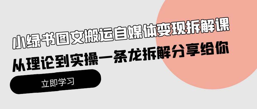 小绿书图文搬运自媒体变现拆解课，从理论到实操一条龙拆解分享给你-星河网创