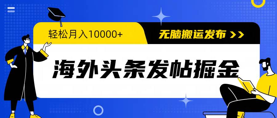 海外头条发帖掘金，轻松月入10000+，无脑搬运发布，新手小白无门槛-星河网创