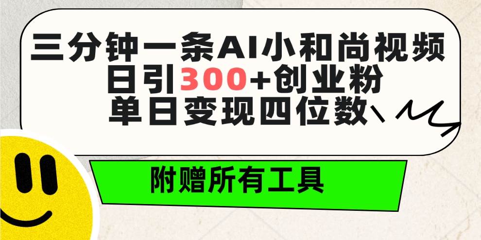 三分钟一条AI小和尚视频 ，日引300+创业粉。单日变现四位数 ，附赠全套工具-星河网创