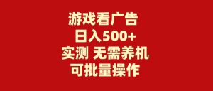游戏看广告 无需养机 操作简单 没有成本 日入500+-星河网创