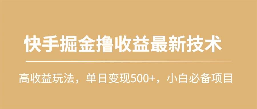 快手掘金撸收益最新技术，高收益玩法，单日变现500+，小白必备项目-星河网创