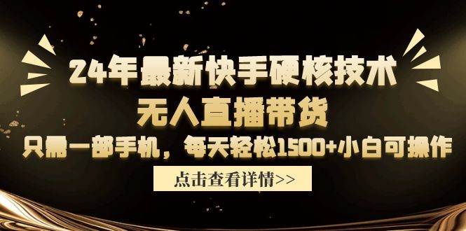 24年最新快手硬核技术无人直播带货，只需一部手机 每天轻松1500+小白可操作-星河网创