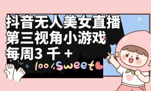 抖音无人美女直播，第三视角小游戏，每周收益3000+-星河网创