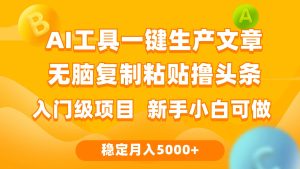 利用AI工具无脑复制粘贴撸头条收益 每天2小时 稳定月入5000+互联网入门…-星河网创
