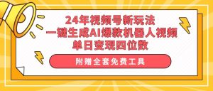 24年视频号新玩法 一键生成AI爆款机器人视频，单日轻松变现四位数-星河网创