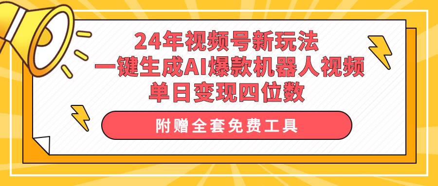24年视频号新玩法 一键生成AI爆款机器人视频，单日轻松变现四位数-星河网创