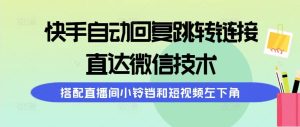 快手自动回复跳转链接，直达微信技术，搭配直播间小铃铛和短视频左下角-星河网创