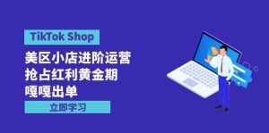 TikTok Shop-美区小店进阶运营，抢占红利黄金期 嘎嘎出单（7节课）-星河网创