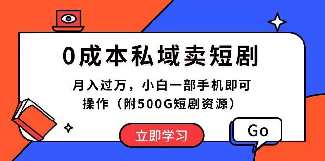 0成本私域卖短剧，月入过万，小白一部手机即可操作（附500G短剧资源）-星河网创