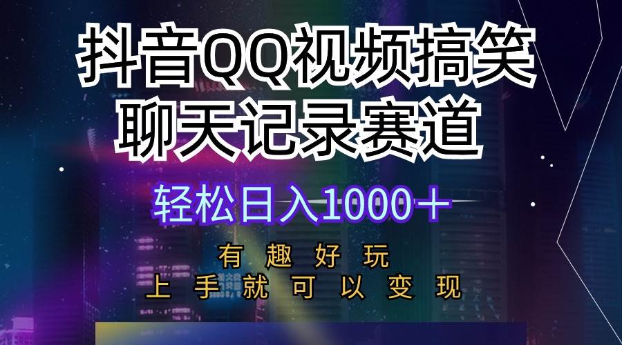 抖音QQ视频搞笑聊天记录赛道 有趣好玩 新手上手就可以变现 轻松日入1000+-星河网创