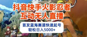 抖音快手火影忍者互动无人直播 蓝海赛道快速起号 日入5000+教程+软件+素材-星河网创
