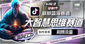 最新大智慧思维赛道AI玩法,刷爆流量,制作简单,小白月入2w+-星河网创