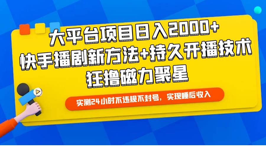 大平台项目日入2000+，快手播剧新方法+持久开播技术，狂撸磁力聚星-星河网创