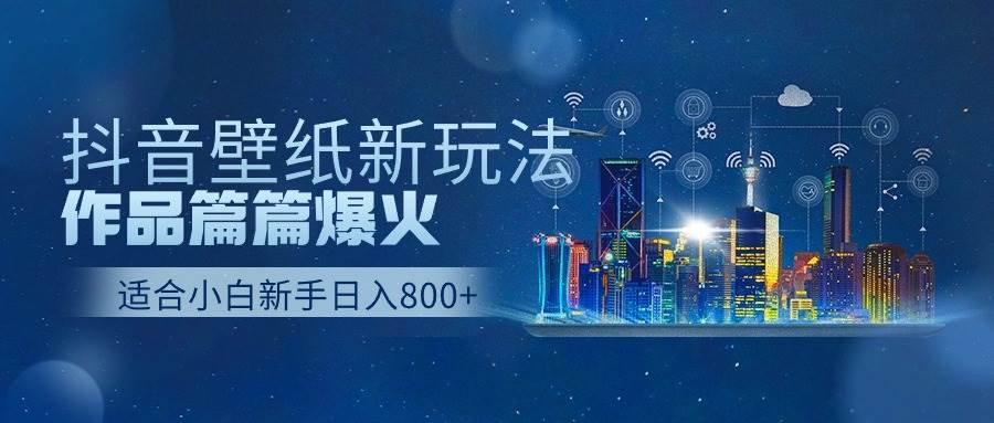 抖音壁纸号新玩法，作品篇篇爆火，日收益500+-星河网创