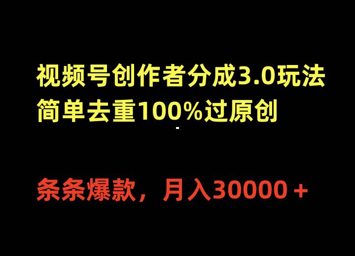 视频号创作者分成3.0玩法，简单去重100%过原创，条条爆款，月入30000＋-星河网创