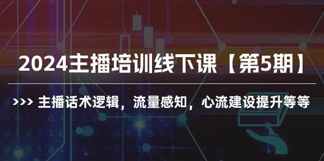 2024主播培训线下课【第5期】主播话术逻辑，流量感知，心流建设提升等等-星河网创
