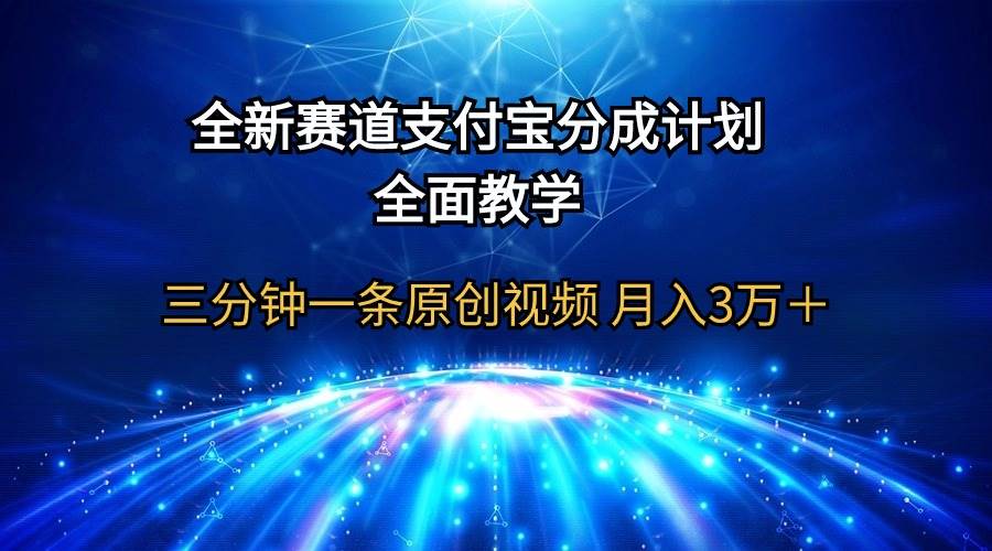 全新赛道  支付宝分成计划，全面教学 三分钟一条原创视频 月入3万＋-星河网创
