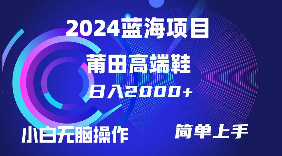 每天两小时日入2000+，卖莆田高端鞋，小白也能轻松掌握，简单无脑操作…-星河网创