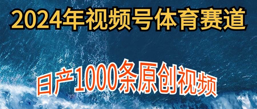2024年体育赛道视频号,新手轻松操作, 日产1000条原创视频,多账号多撸分成-星河网创