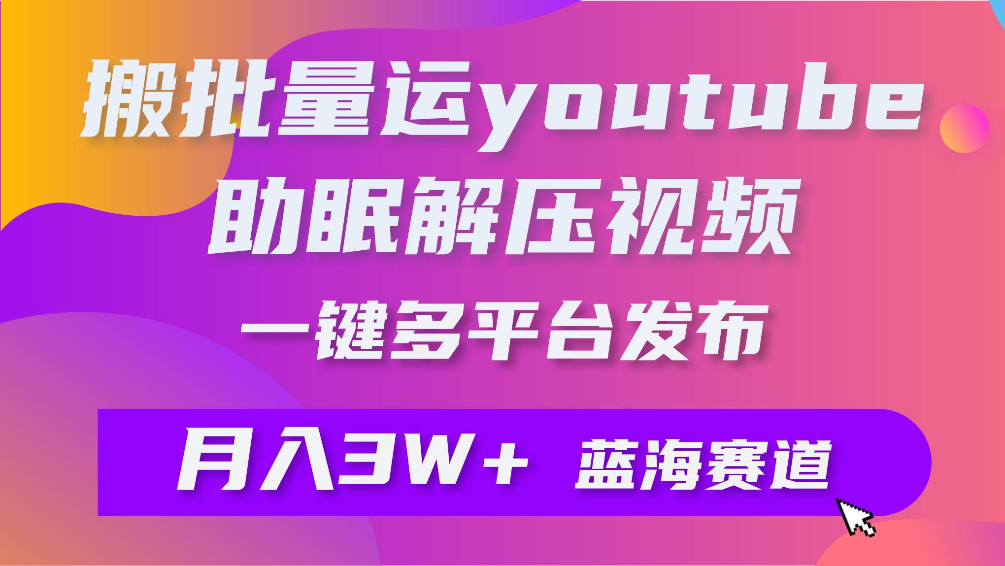 批量搬运YouTube解压助眠视频 一键多平台发布 月入2W+-星河网创